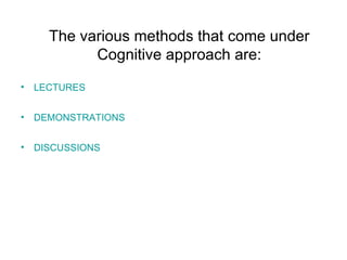 The various methods that come under Cognitive approach are: ,[object Object],[object Object],[object Object]