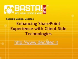 Fabrizio Basilio, Decatec Enhancing SharePoint Experience with Client Side Technologies http://www.decatec.it 