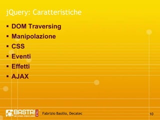 Fabrizio Basilio, Decatec9jQuery: SelettoriSelettori di base o selettori semplici$("a"); $("#blocco"); $("a.external"); Selettori gerarchici (padre->figlio)$("#blocco a"); $("#blocco"); $("a.external"); Selettori per attributo$("a[target='_blank']");
