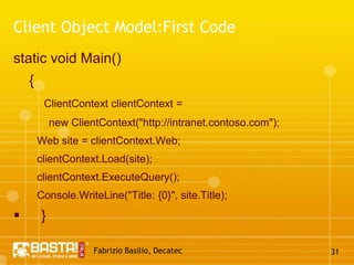 Fabrizio Basilio, Decatec26Sharepoint 2010: Client Object ModelTree new client APIs.NET Managed Applications (using the .NET CLR) Silverlight Applications ECMAScript (JavaScript, JScript) 