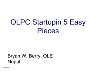 OLPC Startupin 5 Easy Pieces Bryan W. Berry, OLE Nepal 