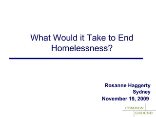 Rosanne Haggerty Sydney November 19, 2009   What Would it Take to End Homelessness? 