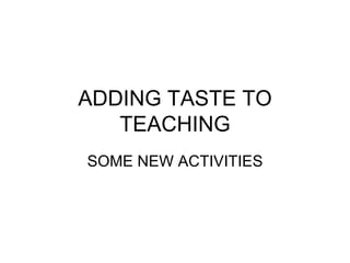 ADDING TASTE TO TEACHING SOME NEW ACTIVITIES 