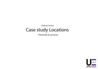 Definite Choice

Case study Locations
     Potentials & scenarios
 