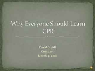 David Steidl Com 1201 March 4, 2010 Why Everyone Should Learn CPR 