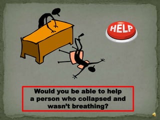 Would you be able to helpa person who collapsed andwasn’t breathing?
