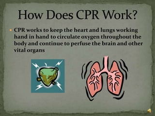 CPR works to keep the heart and lungs working hand in hand to circulate oxygen throughout the body and continue to perfuse the brain and other vital organsHow Does CPR Work?