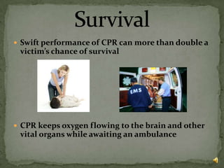 Swift performance of CPR can more than double a victim’s chance of survivalCPR keeps oxygen flowing to the brain and other vital organs while awaiting an ambulanceSurvival