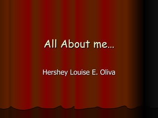 All About me… Hershey Louise E. Oliva 