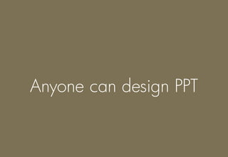 Anyone can design PPT
 