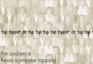 tap tapper de tap tap tap tap tapper de tap tap t


the audience
hears someone tapping
 