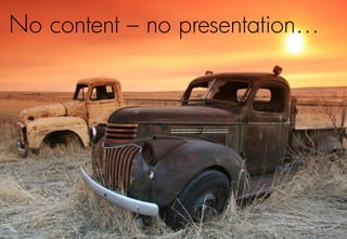 No content – no presentation…
 