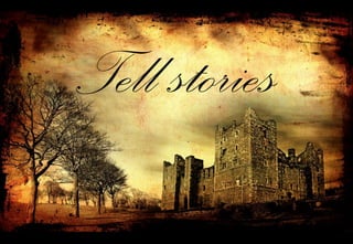 Tell stories
 