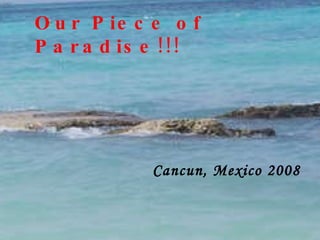 Our Piece of Paradise!! Our Piece of Paradise!!! Cancun, Mexico 2008 