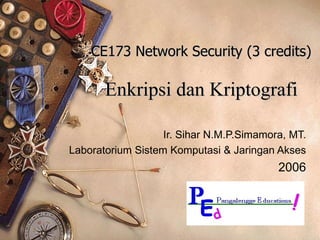 CE173 Network Security (3 credits) Enkripsi dan Kriptografi Ir. Sihar N.M.P.Simamora, MT. Laboratorium Sistem Komputasi & Jaringan Akses 2006 