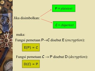 Jika disimbolkan: C =  chipertext P =  plaintext maka: Fungsi pemetaan  P  C  disebut  E  ( encryption ): Fungsi pemetaan  C      P  disebut  D  ( decryption ): E( P ) =  C D( C ) =  P 
