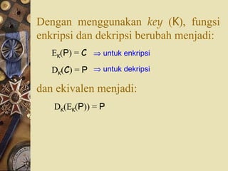 Dengan menggunakan  key  ( K ), fungsi enkripsi dan dekripsi berubah menjadi: E K ( P ) =  C D K ( C ) =  P    untuk enkripsi    untuk dekripsi dan ekivalen menjadi: D K (E K ( P )) =  P 