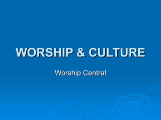 WORSHIP & CULTURE Worship Central 