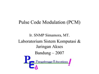 Pulse Code Modulation (PCM) Ir. SNMP Simamora, MT. Laboratorium Sistem Komputasi & Jaringan Akses Bandung – 2007 