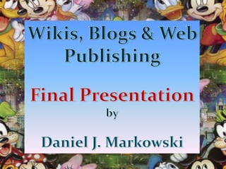 Wikis, Blogs & Web Publishing Final Presentation by Daniel J. Markowski 
