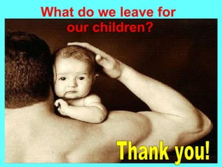 What do we leave for
   our children?
 
