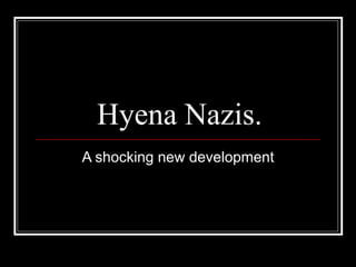 Hyena Nazis. A shocking new development 