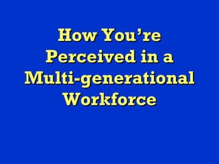 How You’re Perceived in a Multi-generational Workforce 