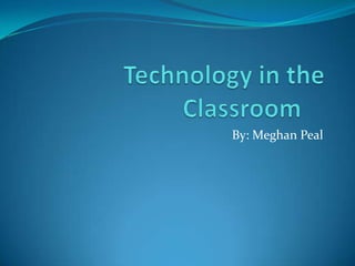    Technology in the Classroom	 By: Meghan Peal 