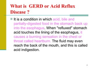 What is  GERD or Acid Reflux Disease   ? <ul><li>It is a condition in which  acid, bile and partially-digested food in the...