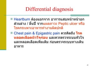 Differential diagnosis <ul><li>Heartburn   ต้องแยกจาก อาการแสบหน้าหน้าอกส่วนล่าง  /  ลิ้นปี่ จาก แผลภาวะ  Peptic ulcer   ห...