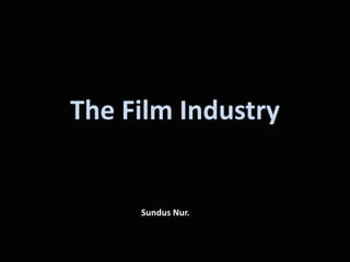 The Film Industry  Sundus Nur.  