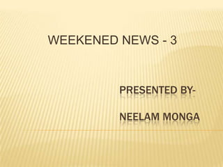 WEEKENED NEWS - 3                                     PRESENTED BY-Neelammonga 
