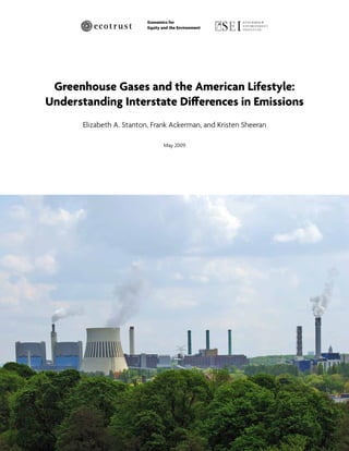 Economics for
                           Equity and the Environment




 Greenhouse Gases and the American Lifestyle:
Understanding Interstate Differences in Emissions
       Elizabeth A. Stanton, Frank Ackerman, and Kristen Sheeran

                                  May 2009
 