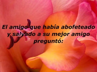 El amigo que había abofeteado
y salvado a su mejor amigo
preguntó:
 