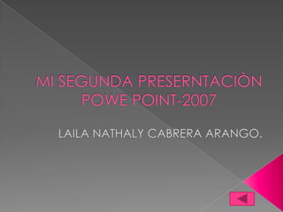 MI SEGUNDA PRESERNTACIÒN  POWE POINT-2007 LAILA NATHALY CABRERA ARANGO. 