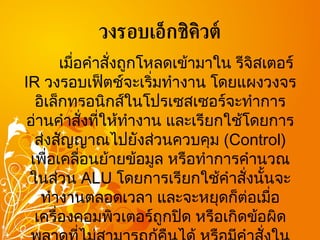 วงรอบเอ็กซิคิวต์ เมื่อคำสั่งถูกโหลดเข้ามาใน รีจิสเตอร์  IR  วงรอบเฟ็ตช์จะเริ่มทำงาน โดยแผงวงจรอิเล็กทรอนิกส์ในโปรเซสเซอร์จะทำการอ่านคำสั่งที่ให้ทำงาน และเรียกใช้โดยการส่งสัญญาณไปยังส่วนควบคุม  (Control)  เพื่อเคลื่อนย้ายข้อมูล หรือทำการคำนวณในส่วน  ALU  โดยการเรียกใช้คำสั่งนั้นจะทำงานตลอดเวลา และจะหยุดก็ต่อเมื่อเครื่องคอมพิวเตอร์ถูกปิด หรือเกิดข้อผิดพลาดที่ไม่สามารถกู้คืนได้ หรือมีคำสั่งในโปรแกรมให้หยุดการทำงานของเครื่อง  (Halt)  