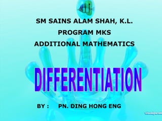 DIFFERENTIATION BY :  PN. DING HONG ENG SM SAINS ALAM SHAH, K.L. PROGRAM MKS ADDITIONAL MATHEMATICS 
