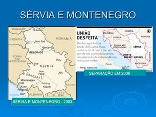 SÉRVIA E MONTENEGRO SÉRVIA E MONTENEGRO - 2003 SEPARAÇÃO EM 2006 