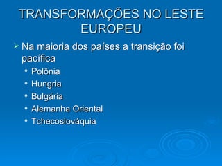 TRANSFORMAÇÕES NO LESTE EUROPEU Na maioria dos países a transição foi pacífica Polônia  Hungria Bulgária Alemanha Oriental Tchecoslováquia 