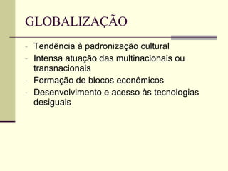 GLOBALIZAÇÃO Tendência à padronização cultural Intensa atuação das multinacionais ou transnacionais Formação de blocos econômicos Desenvolvimento e acesso às tecnologias desiguais 