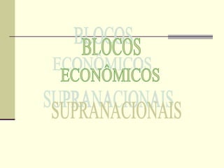 BLOCOS ECONÔMICOS SUPRANACIONAIS 