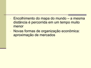Encolhimento do mapa do mundo – a mesma distância é percorrida em um tempo muito menor Novas formas de organização econômica: aproximação de mercados 