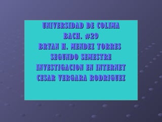 UNIVERSIDAD DE COLIMA BACH. #29 BRYAN H. MENDEZ TORRES  SEGUNDO SEMESTRE INVESTIGACION EN INTERNET CESAR VERGARA RODRIGUEZ 
