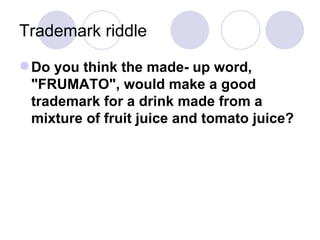 Trademark riddle Do you think the made- up word, "FRUMATO", would make a good trademark for a drink made from a mixture of fruit juice and tomato juice? 