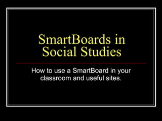 SmartBoards in Social Studies How to use a SmartBoard in your classroom and useful sites. 