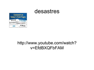 desastres http://www.youtube.com/watch?v=EfdBXQFbFAM 