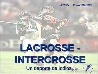 LACROSSE - INTERCROSSE Un deporte de indios,… 4º ESO  Curso 2008-2009 