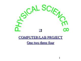 1
COMPUTER/LAB PROJECTCOMPUTER/LAB PROJECT
One two three fourOne two three four
 
