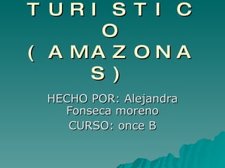 GUIA TURISTICO (AMAZONAS) HECHO POR: Alejandra Fonseca moreno CURSO: once B 