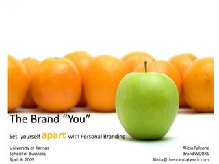 The Brand “You”
                apart with Personal Branding
Set yourself
University of Kansas                                         Alicia Falcone
School of Business                                           BrandWORKS
April 6, 2009                                  Alicia@thebrandatwork.com
 